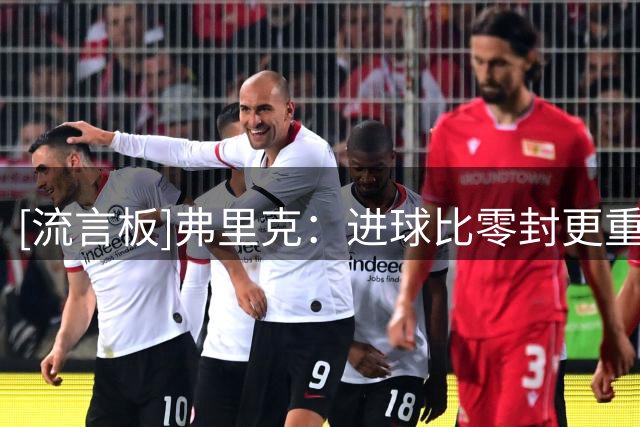 [流言板]弗里克：进球比零封更重要；埃斯帕特左路表现令我惊讶